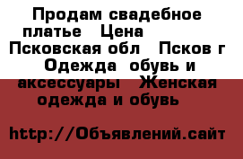 Продам свадебное платье › Цена ­ 12 000 - Псковская обл., Псков г. Одежда, обувь и аксессуары » Женская одежда и обувь   